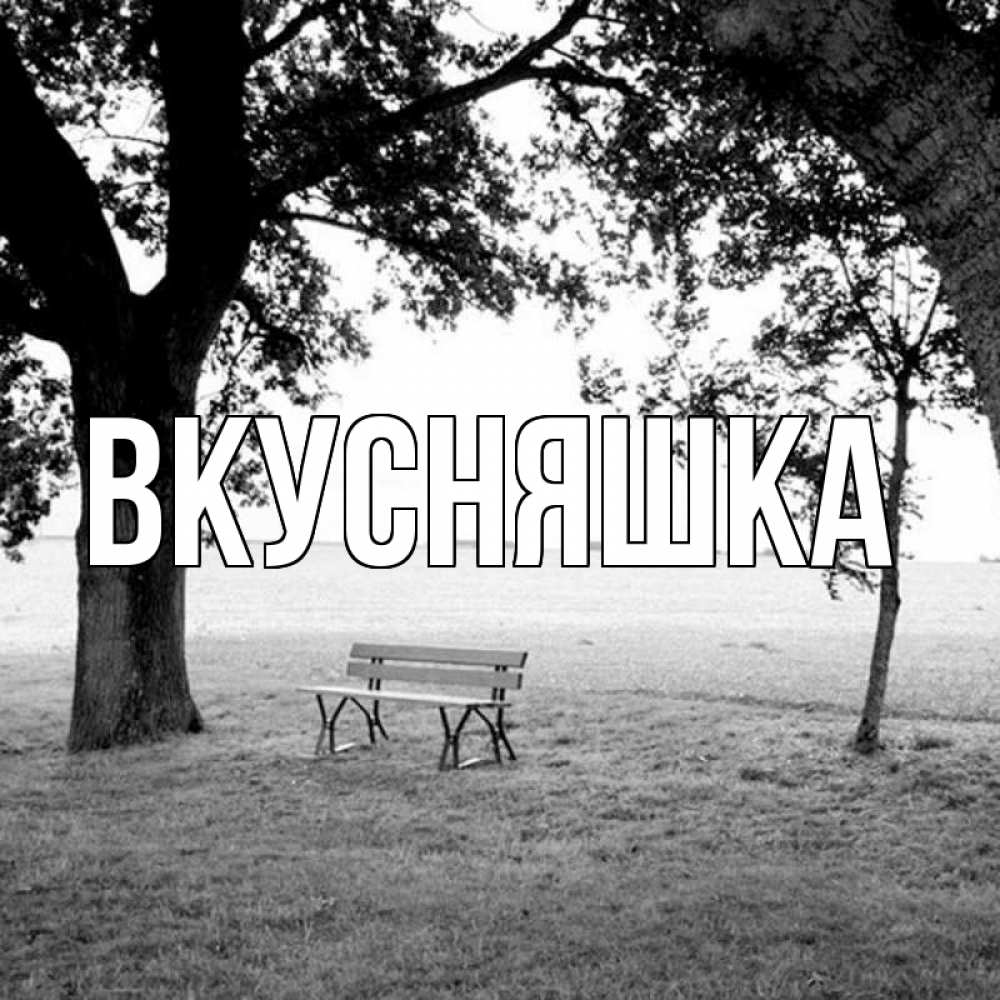 Открытка на каждый день с именем, Вкусняшка Главная мощное дерево Прикольная открытка с пожеланием онлайн скачать бесплатно 