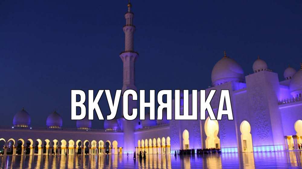 Открытка на каждый день с именем, Вкусняшка Главная мечеть Прикольная открытка с пожеланием онлайн скачать бесплатно 