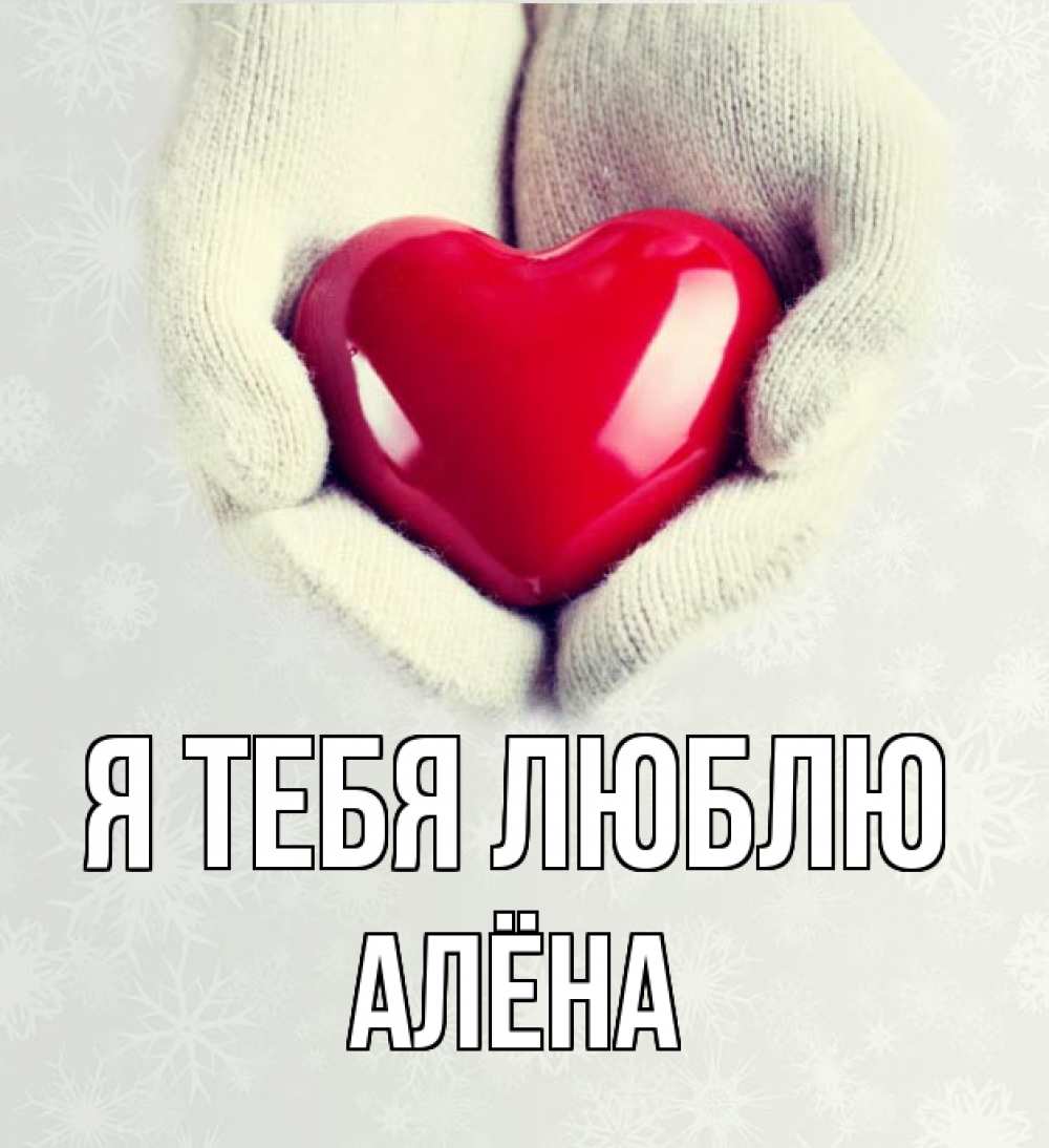 Открытка на каждый день с именем, Алёна Я тебя люблю сердечко в руках, варежки Прикольная открытка с пожеланием онлайн скачать бесплатно 