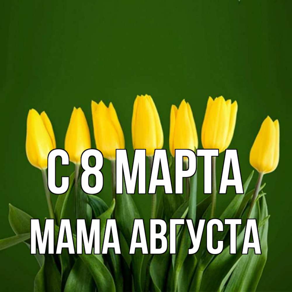 Открытка на каждый день с именем, Мама-Августа С 8 марта желтого цвета 3 Прикольная открытка с пожеланием онлайн скачать бесплатно 