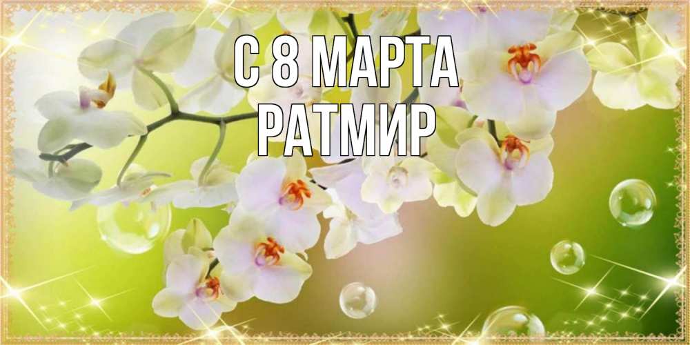 Открытка на каждый день с именем, Ратмир С 8 марта открытка с цветами на международный женский день Прикольная открытка с пожеланием онлайн скачать бесплатно 