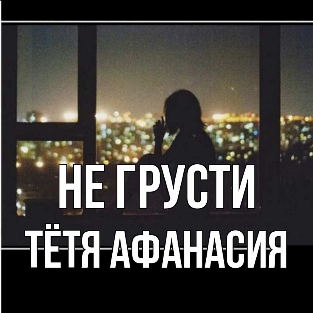 Открытка на каждый день с именем, Тётя-Афанасия Не грусти смотрит на ночной город Прикольная открытка с пожеланием онлайн скачать бесплатно 