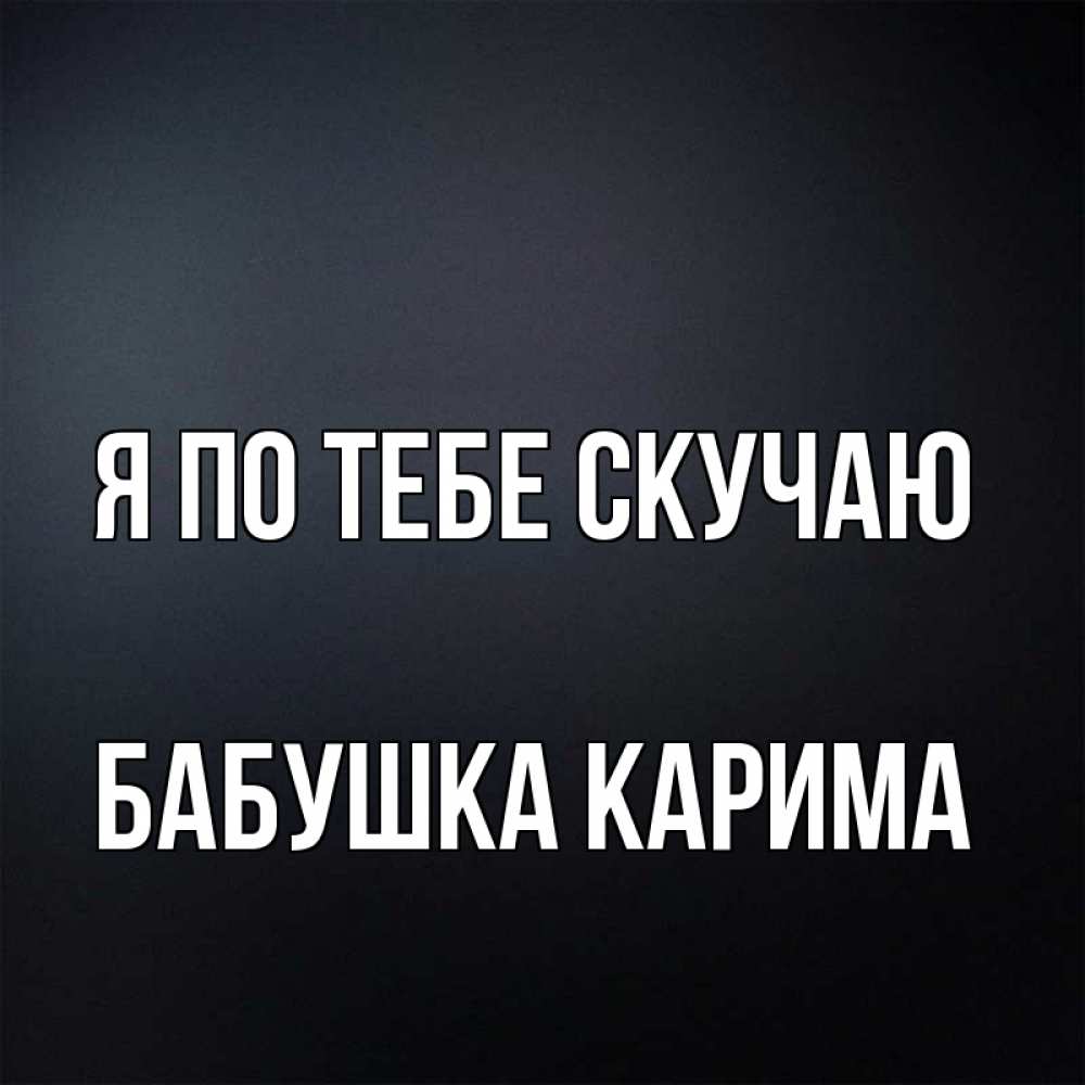 Открытка на каждый день с именем, Бабушка-Карима Я по тебе скучаю с подписью Прикольная открытка с пожеланием онлайн скачать бесплатно 
