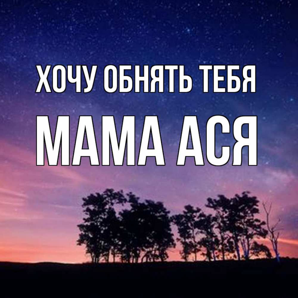 Открытка на каждый день с именем, Мама-Ася Хочу обнять тебя силуэты деревьев Прикольная открытка с пожеланием онлайн скачать бесплатно 