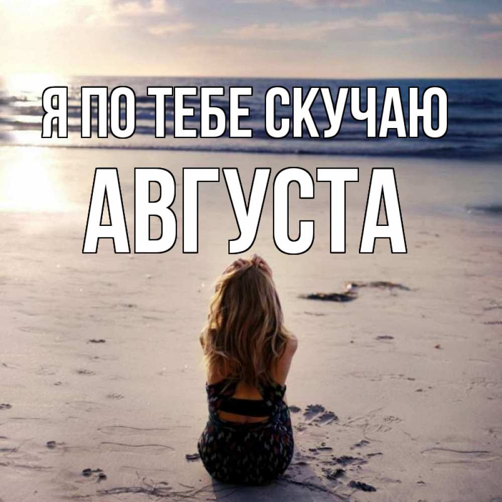 Открытка на каждый день с именем, Августа Я по тебе скучаю тебя 1 Прикольная открытка с пожеланием онлайн скачать бесплатно 