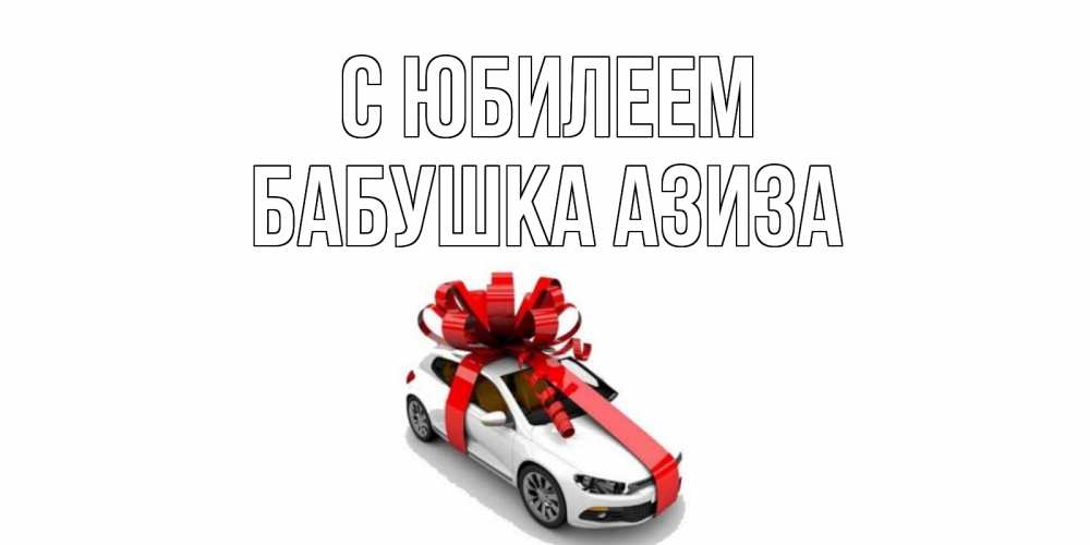 Открытка на каждый день с именем, Бабушка-Азиза С юбилеем машина, лента Прикольная открытка с пожеланием онлайн скачать бесплатно 