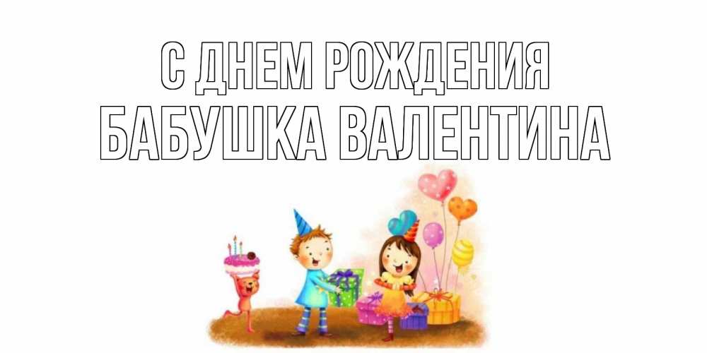 Открытка на каждый день с именем, Бабушка-Валентина С днем рождения дети, подарки Прикольная открытка с пожеланием онлайн скачать бесплатно 