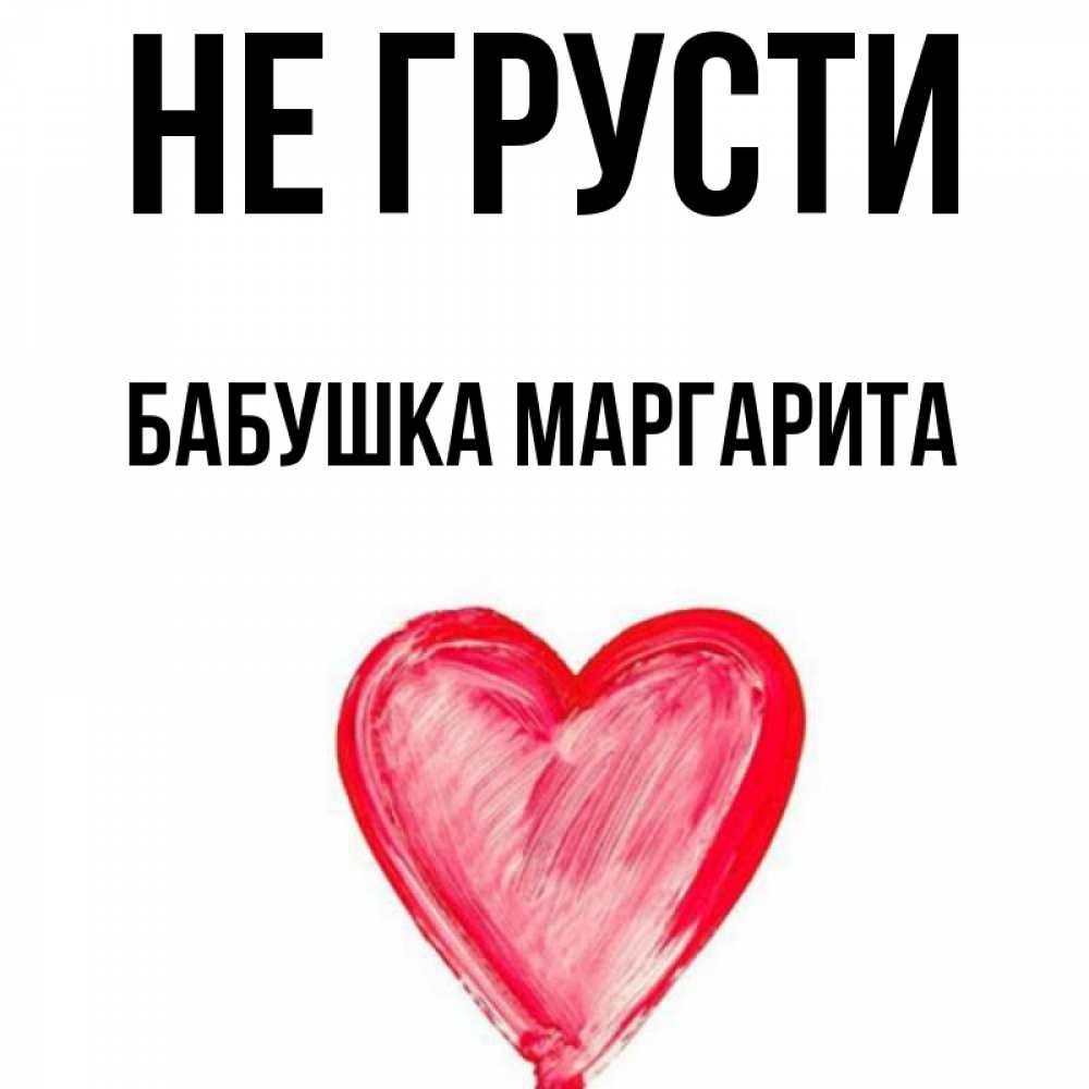 Открытка на каждый день с именем, Бабушка-Маргарита Не грусти сердечко Прикольная открытка с пожеланием онлайн скачать бесплатно 