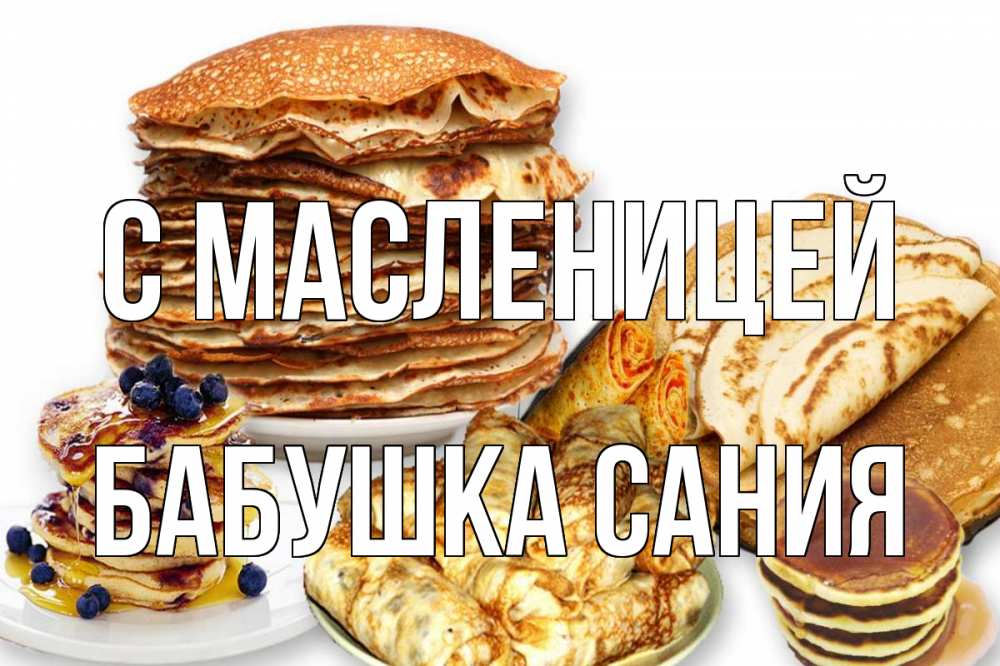 Открытка на каждый день с именем, Бабушка-Сания С масленицей блины Прикольная открытка с пожеланием онлайн скачать бесплатно 