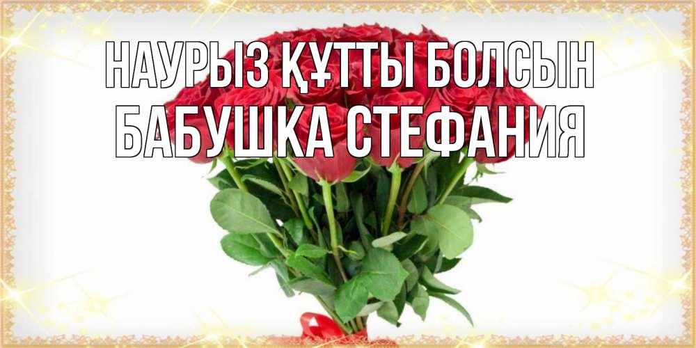 Открытка на каждый день с именем, Бабушка-Стефания Наурыз құтты болсын самый огромный букет для милых дам Прикольная открытка с пожеланием онлайн скачать бесплатно 