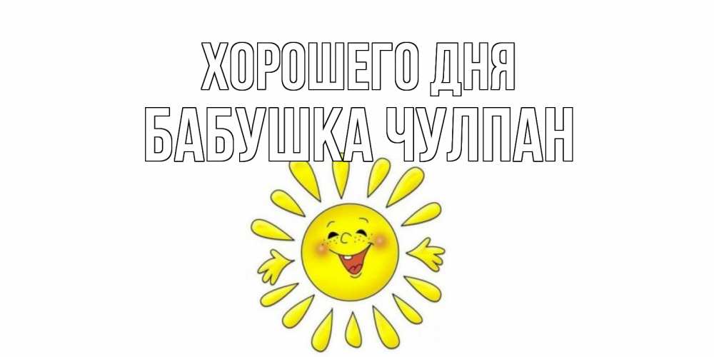 Открытка на каждый день с именем, Бабушка-Чулпан Хорошего дня открытка на каждый день Прикольная открытка с пожеланием онлайн скачать бесплатно 
