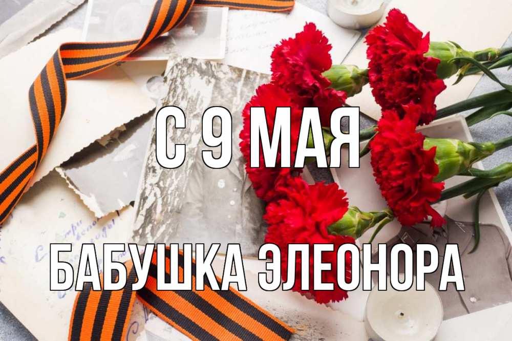 Открытка на каждый день с именем, Бабушка-Элеонора С 9 мая 9 мая Прикольная открытка с пожеланием онлайн скачать бесплатно 