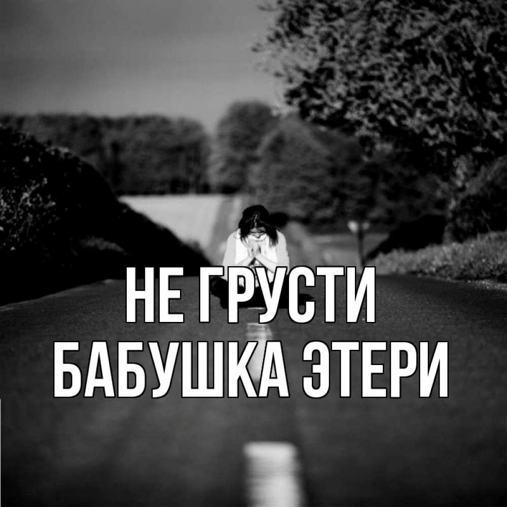 Открытка на каждый день с именем, Бабушка-Этери Не грусти девушка сидит на асфальте Прикольная открытка с пожеланием онлайн скачать бесплатно 