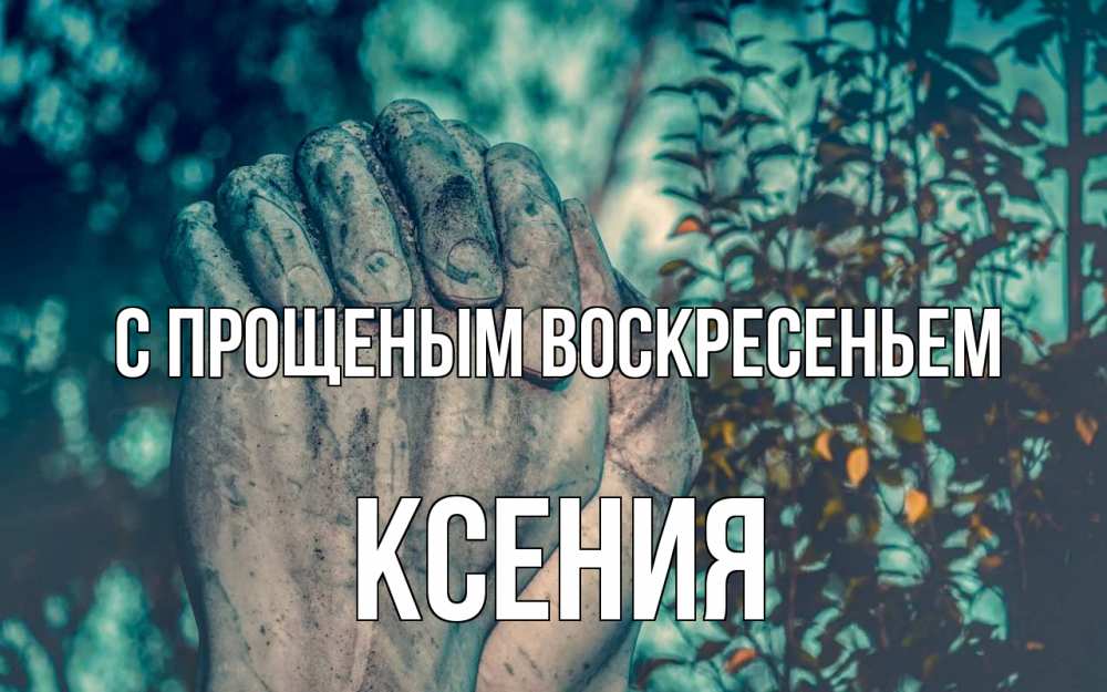 Открытка на каждый день с именем, Ксения С прощеным воскресеньем руки Прикольная открытка с пожеланием онлайн скачать бесплатно 