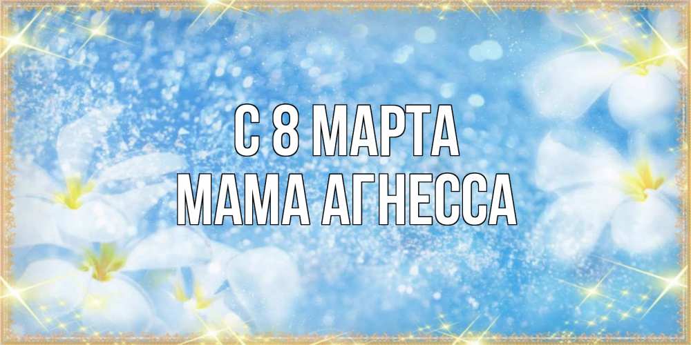 Открытка на каждый день с именем, Мама-Агнесса С 8 марта международный женский день Прикольная открытка с пожеланием онлайн скачать бесплатно 