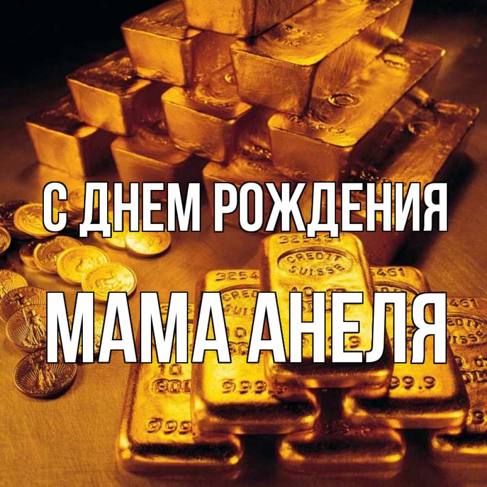 Открытка на каждый день с именем, Мама-Анеля С днем рождения со слитками золота и золотыми монетами Прикольная открытка с пожеланием онлайн скачать бесплатно 