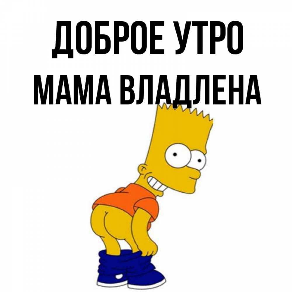 Открытка на каждый день с именем, Мама-Владлена Доброе утро Открытки с Симпсонами Прикольная открытка с пожеланием онлайн скачать бесплатно 