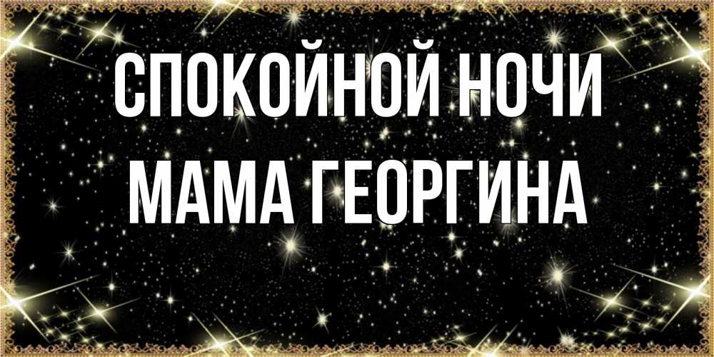 Открытка на каждый день с именем, Мама-Георгина Спокойной ночи засыпаем под звездами Прикольная открытка с пожеланием онлайн скачать бесплатно 