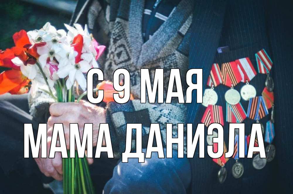 Открытка на каждый день с именем, Мама-Даниэла С 9 мая 9 мая Прикольная открытка с пожеланием онлайн скачать бесплатно 