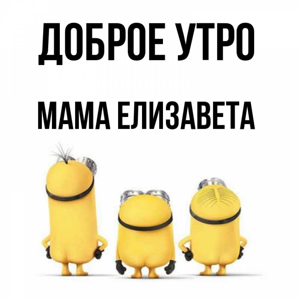 Открытка на каждый день с именем, Мама-Елизавета Доброе утро подписать открытку онлайн бесплатно Прикольная открытка с пожеланием онлайн скачать бесплатно 