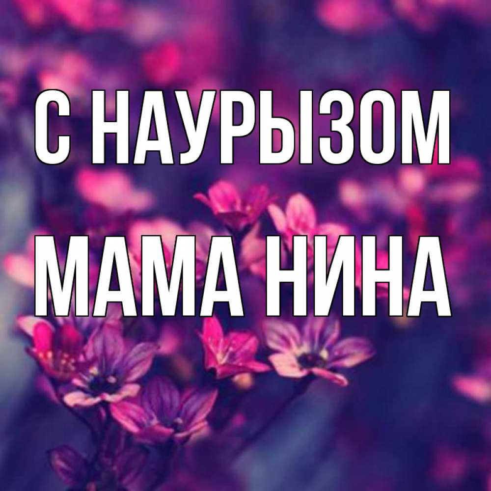 Открытка на каждый день с именем, Мама-Нина С наурызом небольшие цветы 1 Прикольная открытка с пожеланием онлайн скачать бесплатно 