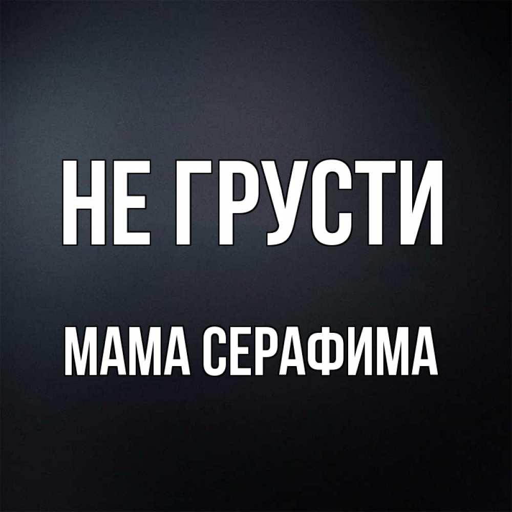 Открытка на каждый день с именем, Мама-Серафима Не грусти Градиент серый Прикольная открытка с пожеланием онлайн скачать бесплатно 