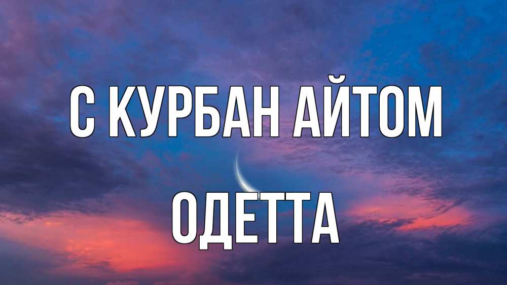 Открытка на каждый день с именем, Одетта С курбан айтом месяц 1 Прикольная открытка с пожеланием онлайн скачать бесплатно 