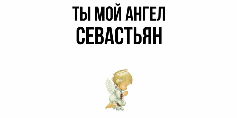 Открытка на каждый день с именем, Севастьян Ты мой ангел ангел Прикольная открытка с пожеланием онлайн скачать бесплатно 