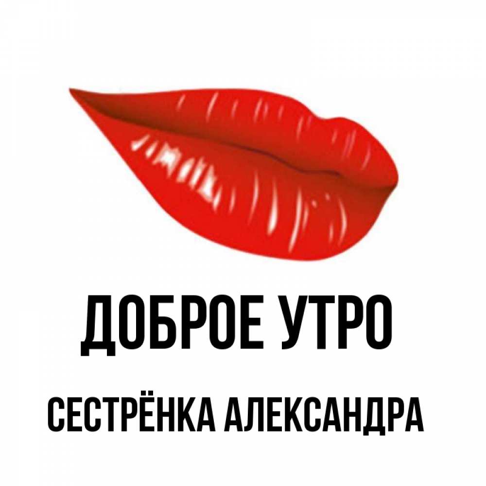 Открытка на каждый день с именем, Сестрёнка-Александра Доброе утро утрешний поцелуй Прикольная открытка с пожеланием онлайн скачать бесплатно 