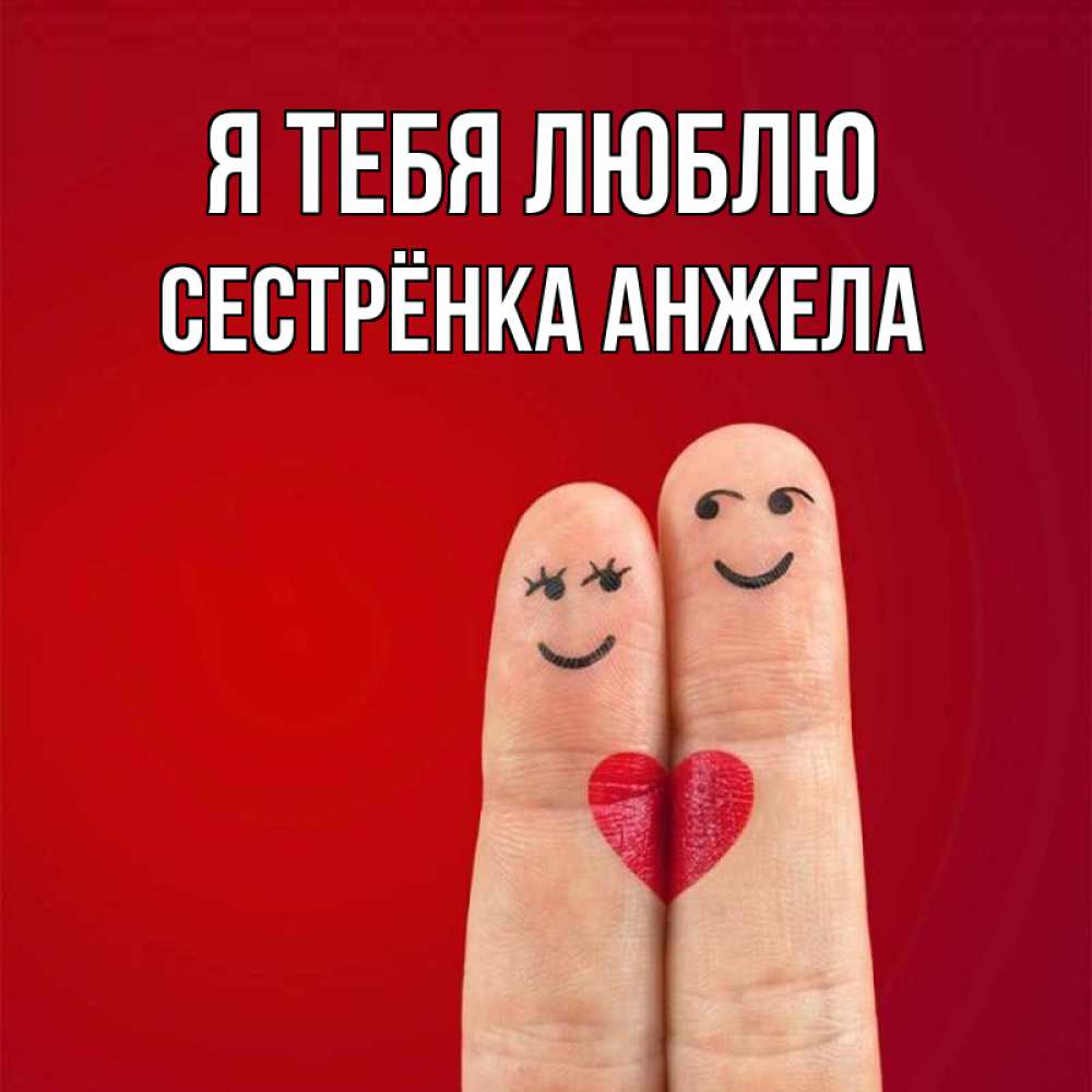 Открытка на каждый день с именем, Сестрёнка-Анжела Я тебя люблю одно целое Прикольная открытка с пожеланием онлайн скачать бесплатно 