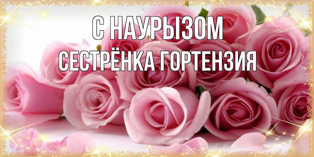 Открытка на каждый день с именем, Сестрёнка-Гортензия С наурызом поздравления женщин с праздник весны наурыз Прикольная открытка с пожеланием онлайн скачать бесплатно 