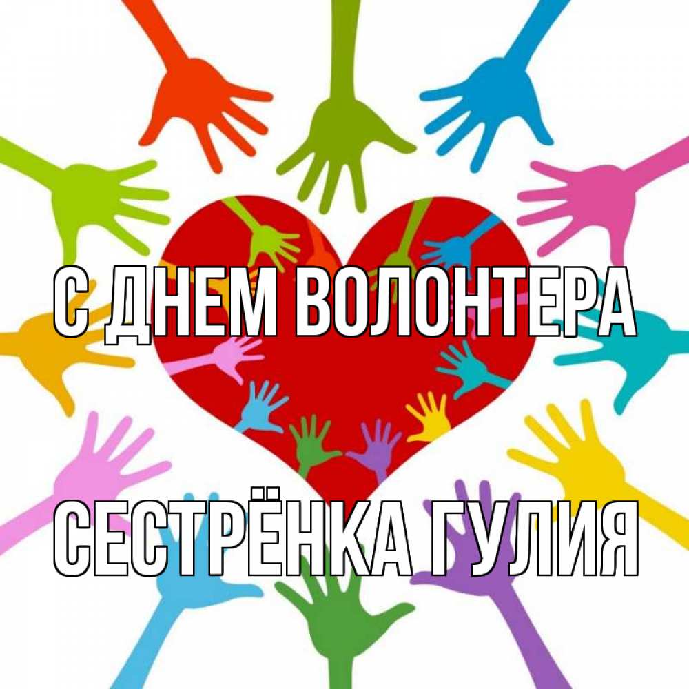Открытка на каждый день с именем, Сестрёнка-Гулия С днем волонтера с днем волонтера Прикольная открытка с пожеланием онлайн скачать бесплатно 