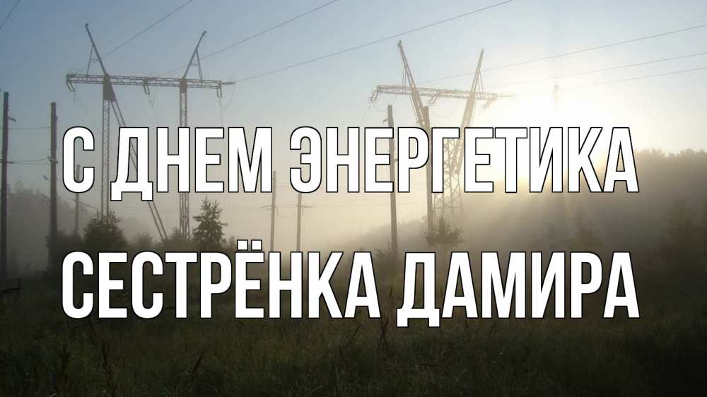 Открытка на каждый день с именем, Сестрёнка-Дамира С днем энергетика ЛЭП Прикольная открытка с пожеланием онлайн скачать бесплатно 