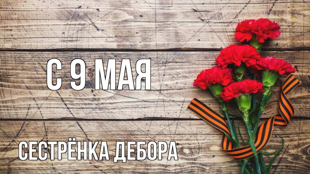 Открытка на каждый день с именем, Сестрёнка-Дебора С 9 мая 9 мая Прикольная открытка с пожеланием онлайн скачать бесплатно 