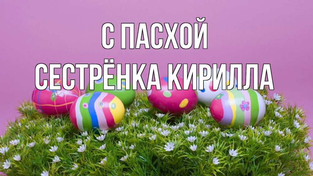 Открытка на каждый день с именем, Сестрёнка-Кирилла С пасхой пасха Прикольная открытка с пожеланием онлайн скачать бесплатно 