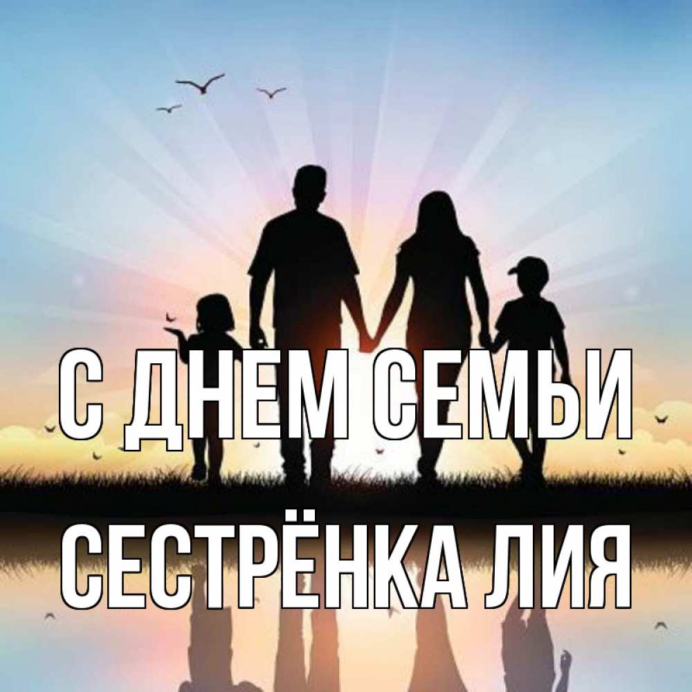 Открытка на каждый день с именем, Сестрёнка-Лия С днем семьи сын, дочка, мама, папа, море , закат Прикольная открытка с пожеланием онлайн скачать бесплатно 