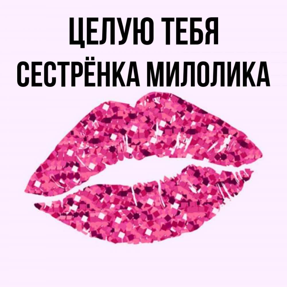 Открытка на каждый день с именем, Сестрёнка-Милолика Целую тебя открытка с женскими губами и поцелуем для парня Прикольная открытка с пожеланием онлайн скачать бесплатно 