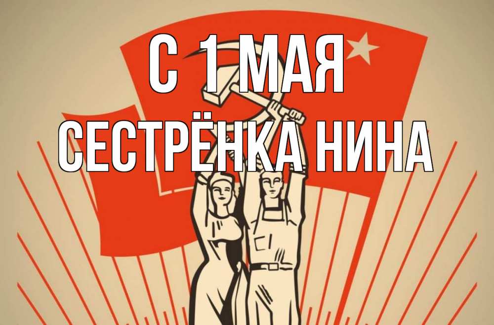 Открытка на каждый день с именем, Сестрёнка-Нина С 1 мая С 1 мая Прикольная открытка с пожеланием онлайн скачать бесплатно 