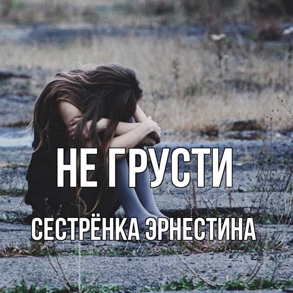 Открытка на каждый день с именем, Сестрёнка-Эрнестина Не грусти длинные волосы и камни Прикольная открытка с пожеланием онлайн скачать бесплатно 