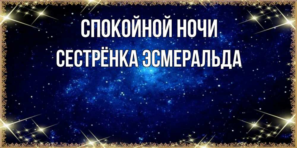 Открытка на каждый день с именем, Сестрёнка-Эсмеральда Спокойной ночи открытки перед сном Прикольная открытка с пожеланием онлайн скачать бесплатно 