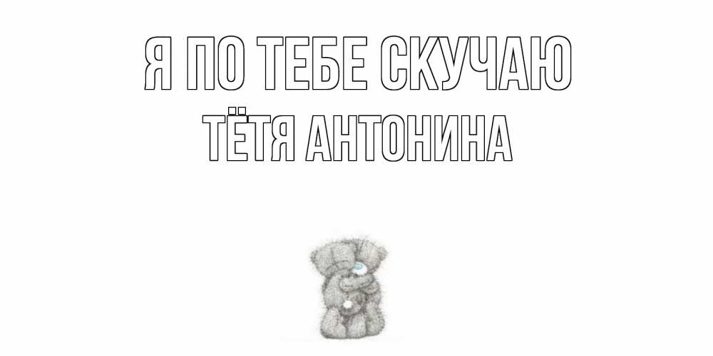 Открытка на каждый день с именем, Тётя-Антонина Я по тебе скучаю мишки Прикольная открытка с пожеланием онлайн скачать бесплатно 
