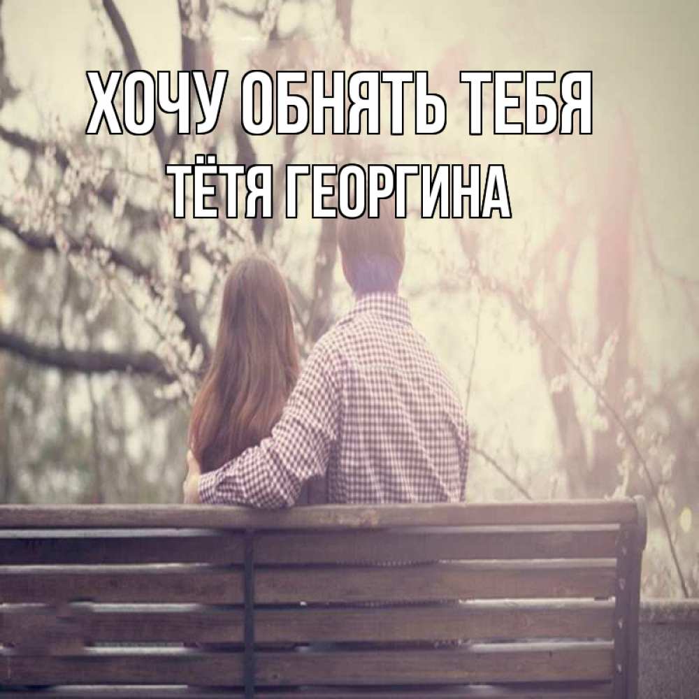 Открытка на каждый день с именем, Тётя-Георгина Хочу обнять тебя цветут деревья весна Прикольная открытка с пожеланием онлайн скачать бесплатно 