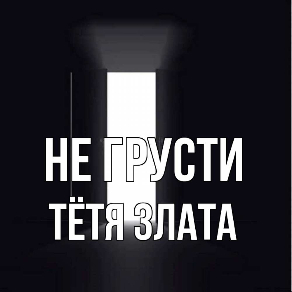 Открытка на каждый день с именем, Тётя-Злата Не грусти открытая дверь Прикольная открытка с пожеланием онлайн скачать бесплатно 