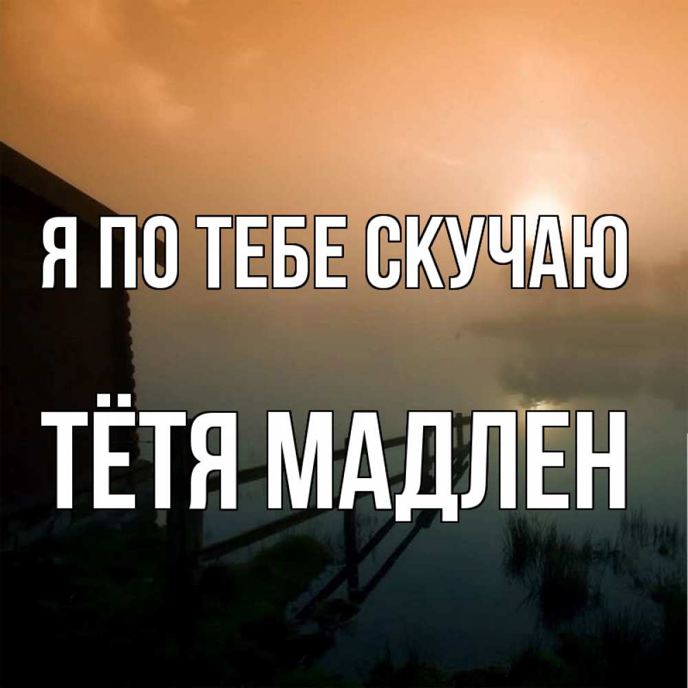Открытка на каждый день с именем, Тётя-Мадлен Я по тебе скучаю приходи ко мне на чай Прикольная открытка с пожеланием онлайн скачать бесплатно 