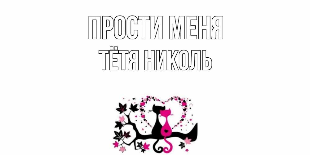 Открытка на каждый день с именем, Тётя-Николь Прости меня коты Прикольная открытка с пожеланием онлайн скачать бесплатно 