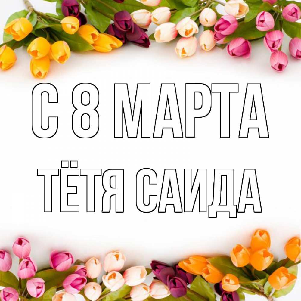 Открытка на каждый день с именем, Тётя-Саида С 8 марта весна март Прикольная открытка с пожеланием онлайн скачать бесплатно 
