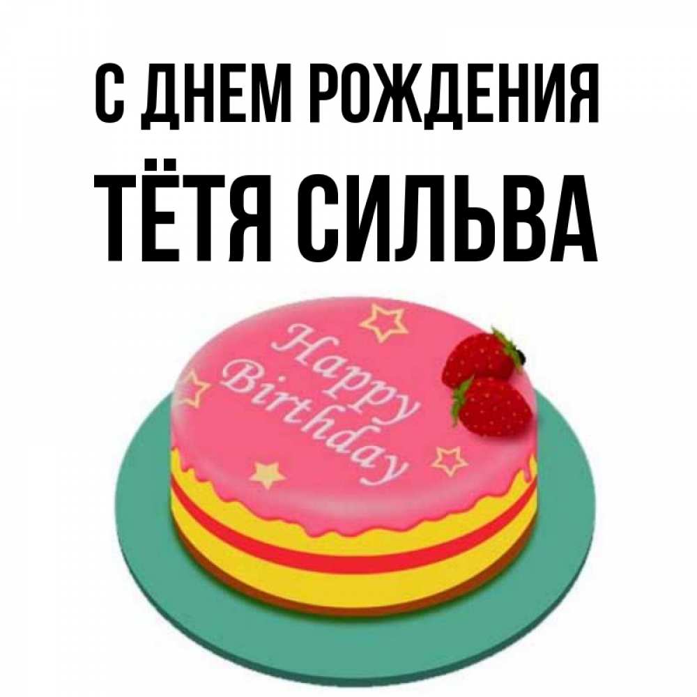 Открытка на каждый день с именем, Тётя-Сильва С днем рождения торт, клубника, днюха Прикольная открытка с пожеланием онлайн скачать бесплатно 