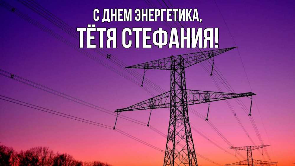 Открытка на каждый день с именем, Тётя-Стефания С днем энергетика закат лэп Прикольная открытка с пожеланием онлайн скачать бесплатно 