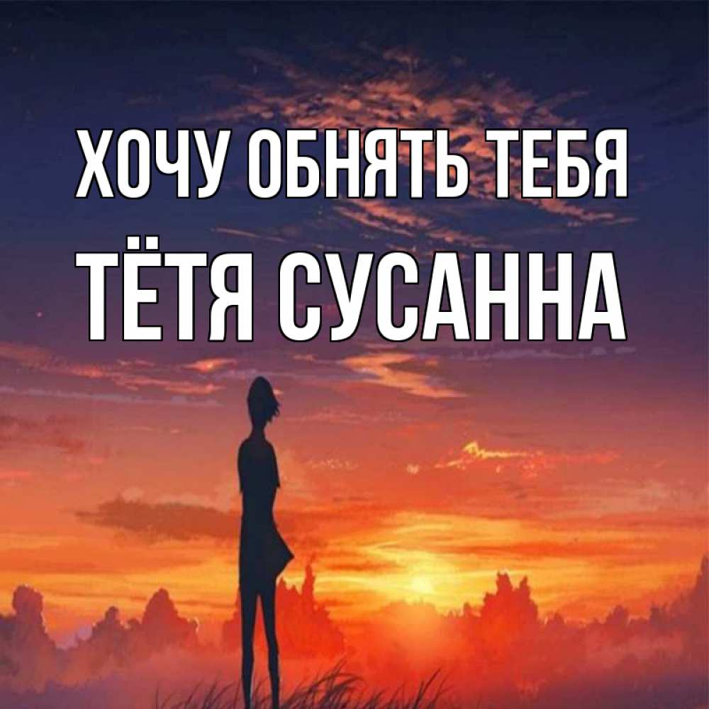 Открытка на каждый день с именем, Тётя-Сусанна Хочу обнять тебя стройная девушка Прикольная открытка с пожеланием онлайн скачать бесплатно 