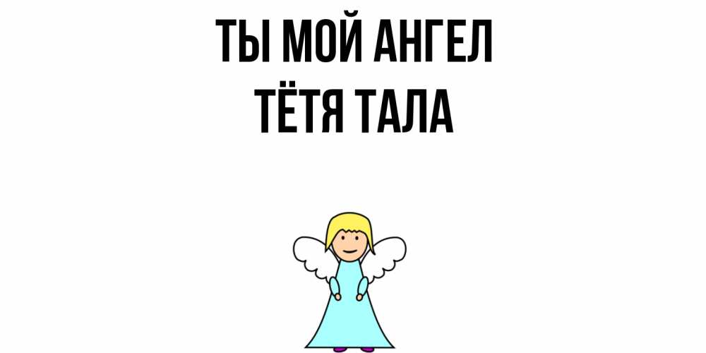 Открытка на каждый день с именем, Тётя-Тала Ты мой ангел ангел Прикольная открытка с пожеланием онлайн скачать бесплатно 